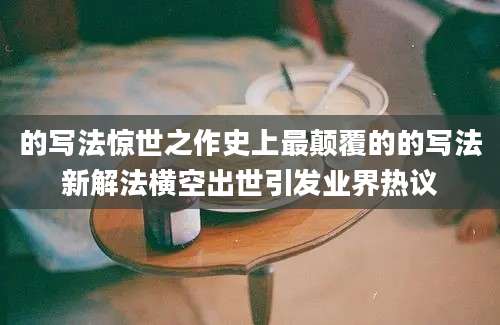 的写法惊世之作史上最颠覆的的写法新解法横空出世引发业界热议