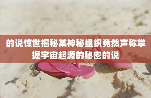 的说惊世揭秘某神秘组织竟然声称掌握宇宙起源的秘密的说