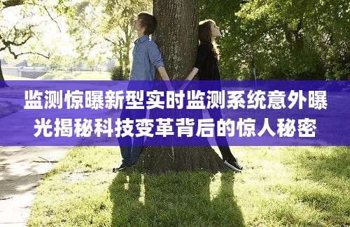 监测惊曝新型实时监测系统意外曝光揭秘科技变革背后的惊人秘密