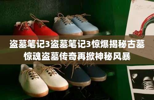 盗墓笔记3盗墓笔记3惊爆揭秘古墓惊魂盗墓传奇再掀神秘风暴