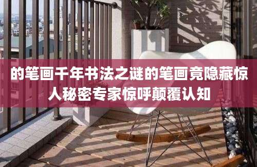 的笔画千年书法之谜的笔画竟隐藏惊人秘密专家惊呼颠覆认知