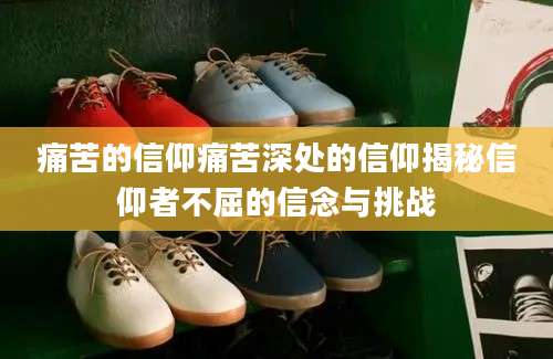 痛苦的信仰痛苦深处的信仰揭秘信仰者不屈的信念与挑战