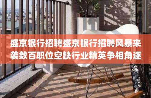 盛京银行招聘盛京银行招聘风暴来袭数百职位空缺行业精英争相角逐