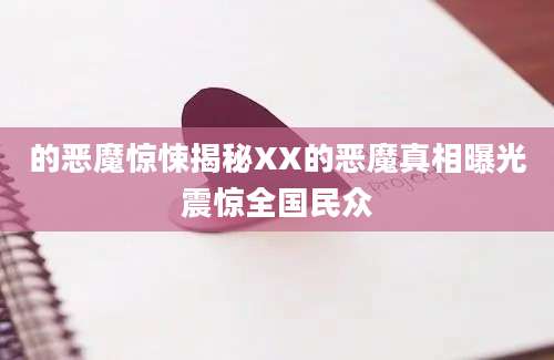 的恶魔惊悚揭秘XX的恶魔真相曝光震惊全国民众