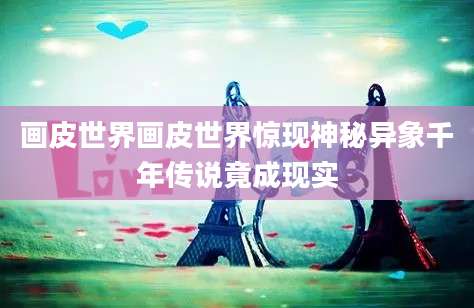 画皮世界画皮世界惊现神秘异象千年传说竟成现实