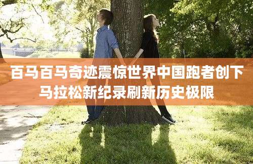 百马百马奇迹震惊世界中国跑者创下马拉松新纪录刷新历史极限