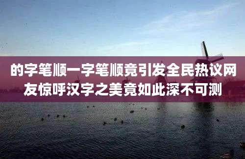 的字笔顺一字笔顺竟引发全民热议网友惊呼汉字之美竟如此深不可测