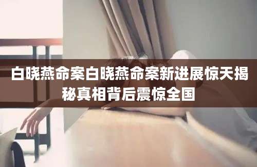 白晓燕命案白晓燕命案新进展惊天揭秘真相背后震惊全国