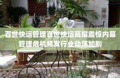 百世快运管理百世快运高层震惊内幕管理危机频发行业动荡加剧