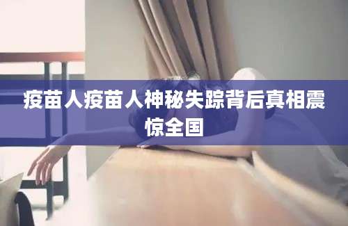 疫苗人疫苗人神秘失踪背后真相震惊全国