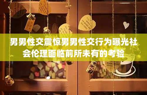 男男性交震惊男男性交行为曝光社会伦理面临前所未有的考验