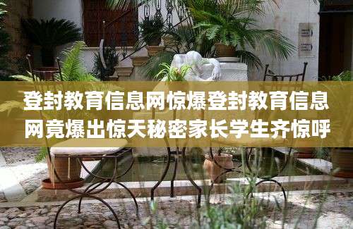 登封教育信息网惊爆登封教育信息网竟爆出惊天秘密家长学生齐惊呼