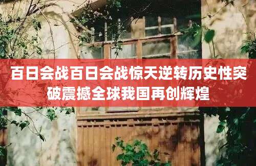 百日会战百日会战惊天逆转历史性突破震撼全球我国再创辉煌