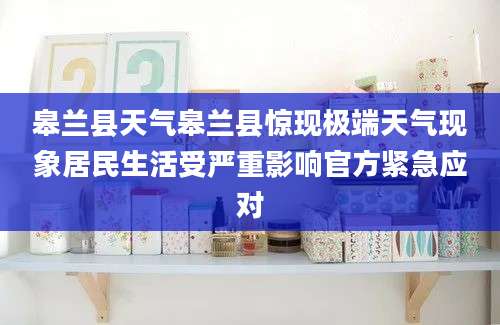 皋兰县天气皋兰县惊现极端天气现象居民生活受严重影响官方紧急应对