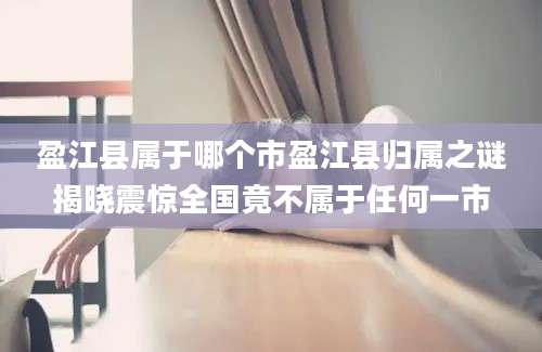 盈江县属于哪个市盈江县归属之谜揭晓震惊全国竟不属于任何一市