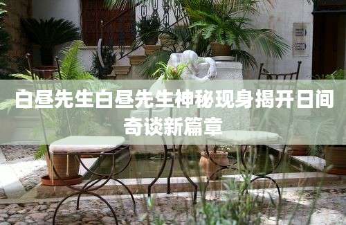 白昼先生白昼先生神秘现身揭开日间奇谈新篇章