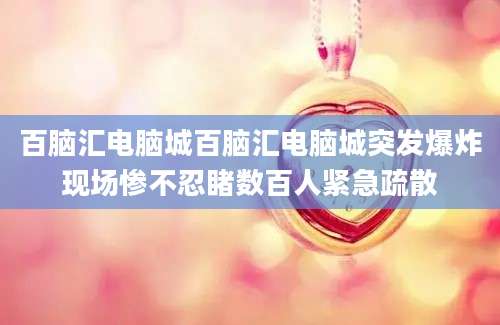 百脑汇电脑城百脑汇电脑城突发爆炸现场惨不忍睹数百人紧急疏散