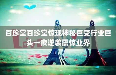 百珍堂百珍堂惊现神秘巨变行业巨头一夜逆袭震惊业界