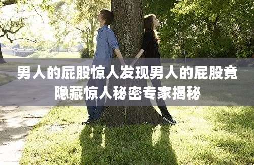 男人的屁股惊人发现男人的屁股竟隐藏惊人秘密专家揭秘
