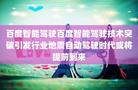 百度智能驾驶百度智能驾驶技术突破引发行业地震自动驾驶时代或将提前到来