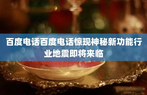 百度电话百度电话惊现神秘新功能行业地震即将来临