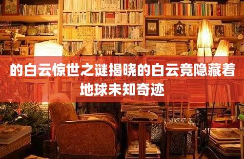 的白云惊世之谜揭晓的白云竟隐藏着地球未知奇迹