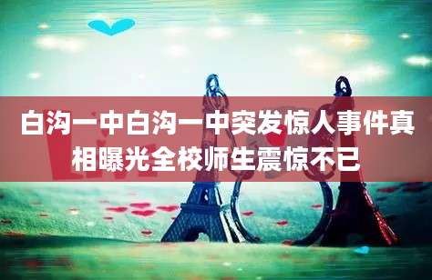 白沟一中白沟一中突发惊人事件真相曝光全校师生震惊不已