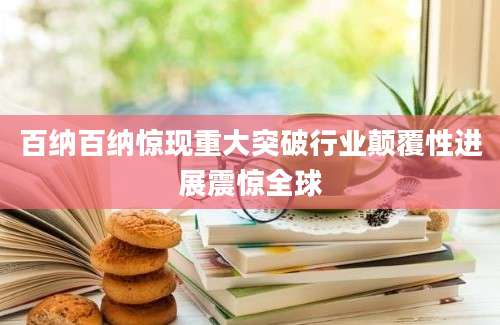 百纳百纳惊现重大突破行业颠覆性进展震惊全球