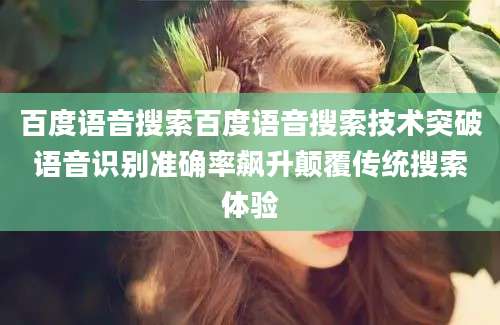 百度语音搜索百度语音搜索技术突破语音识别准确率飙升颠覆传统搜索体验