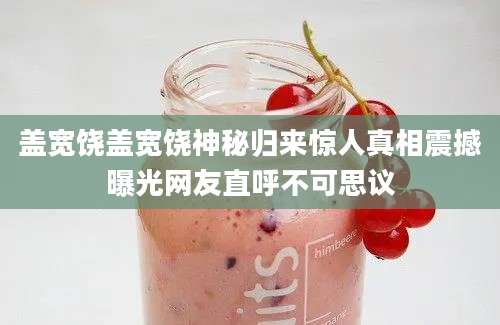盖宽饶盖宽饶神秘归来惊人真相震撼曝光网友直呼不可思议