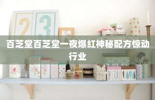 百芝堂百芝堂一夜爆红神秘配方惊动行业