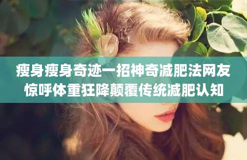 瘦身瘦身奇迹一招神奇减肥法网友惊呼体重狂降颠覆传统减肥认知