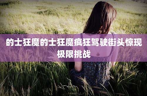 的士狂魔的士狂魔疯狂驾驶街头惊现极限挑战