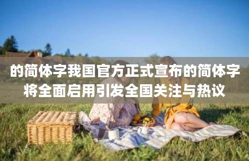 的简体字我国官方正式宣布的简体字将全面启用引发全国关注与热议