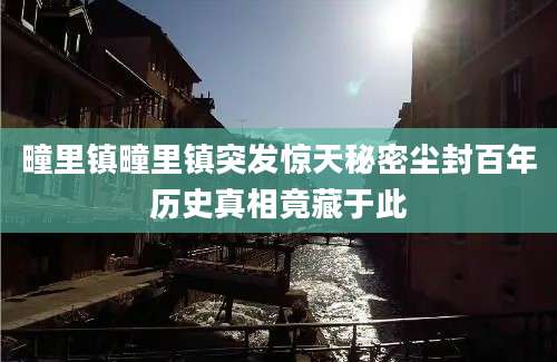 疃里镇疃里镇突发惊天秘密尘封百年历史真相竟藏于此