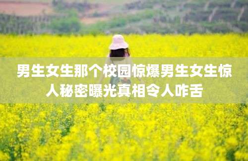 男生女生那个校园惊爆男生女生惊人秘密曝光真相令人咋舌