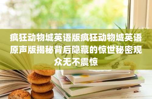 疯狂动物城英语版疯狂动物城英语原声版揭秘背后隐藏的惊世秘密观众无不震惊