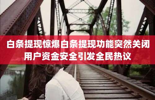 白条提现惊爆白条提现功能突然关闭用户资金安全引发全民热议
