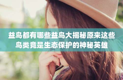 益鸟都有哪些益鸟大揭秘原来这些鸟类竟是生态保护的神秘英雄