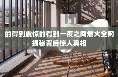 的得到震惊的得到一夜之间爆火全网揭秘背后惊人真相