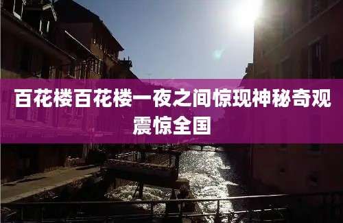 百花楼百花楼一夜之间惊现神秘奇观震惊全国