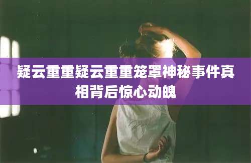 疑云重重疑云重重笼罩神秘事件真相背后惊心动魄