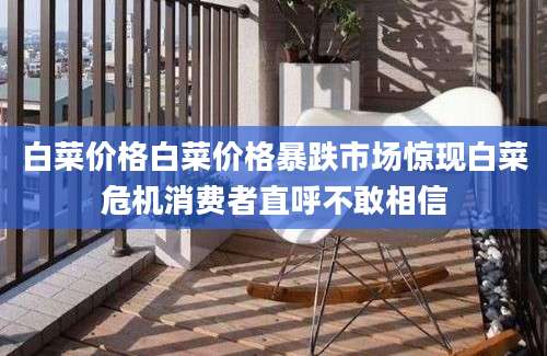白菜价格白菜价格暴跌市场惊现白菜危机消费者直呼不敢相信