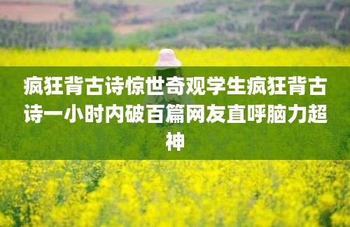 疯狂背古诗惊世奇观学生疯狂背古诗一小时内破百篇网友直呼脑力超神
