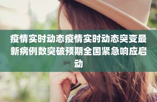疫情实时动态疫情实时动态突变最新病例数突破预期全国紧急响应启动