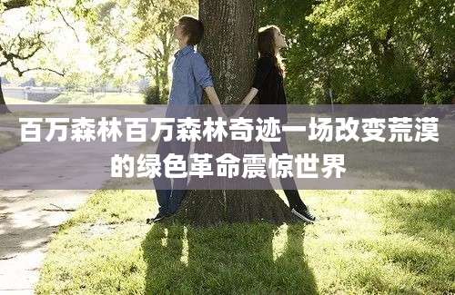 百万森林百万森林奇迹一场改变荒漠的绿色革命震惊世界