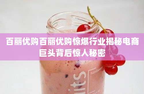 百丽优购百丽优购惊爆行业揭秘电商巨头背后惊人秘密
