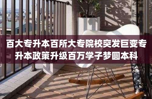 百大专升本百所大专院校突发巨变专升本政策升级百万学子梦圆本科