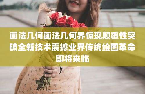 画法几何画法几何界惊现颠覆性突破全新技术震撼业界传统绘图革命即将来临