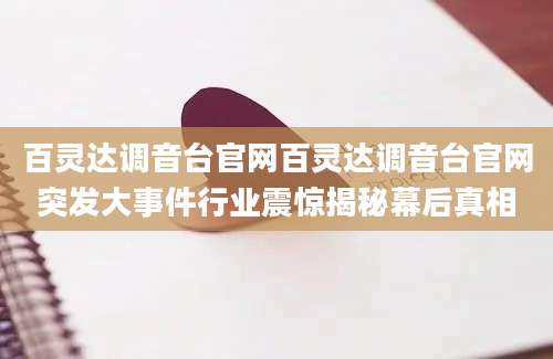 百灵达调音台官网百灵达调音台官网突发大事件行业震惊揭秘幕后真相